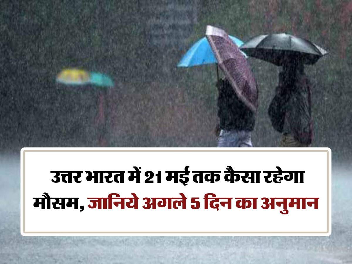 IMD Weather Update : उत्तर भारत में 21 मई तक कैसा रहेगा मौसम, जानिये अगले 5 दिन का अनुमान