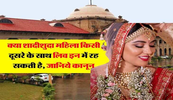live in relationship law : क्या शादीशुदा महिला किसी दूसरे के साथ लिव इन में रह सकती है