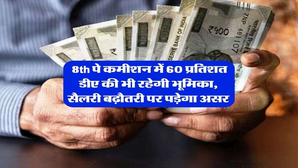New Pay Commission : 8th पे कमीशन में 60 प्रतिशत डीए की भी रहेगी भूमिका, सैलरी बढ़ौतरी पर पड़ेगा असर