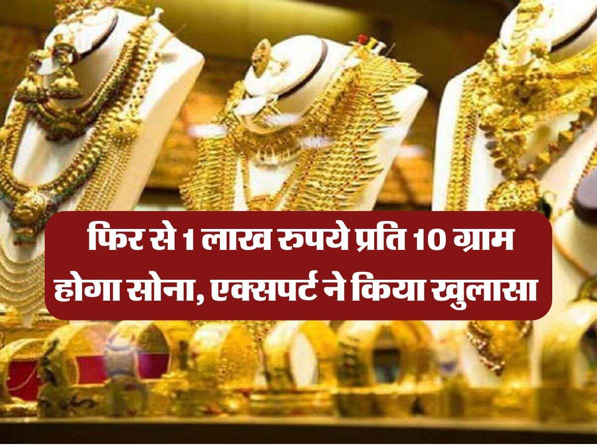 Gold Rate : फिर से 1 लाख रुपये प्रति 10 ग्राम होगा सोना, एक्सपर्ट ने किया खुलासा