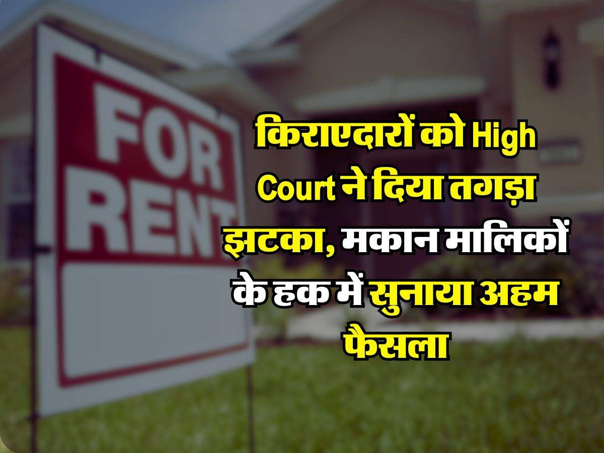 Tenant Landlord : किराएदारों को High Court ने दिया तगड़ा झटका, मकान मालिकों के हक में सुनाया अहम फैसला