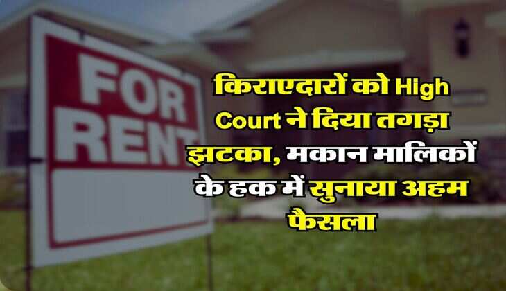 Tenant Landlord : किराएदारों को High Court ने दिया तगड़ा झटका, मकान मालिकों के हक में सुनाया अहम फैसला