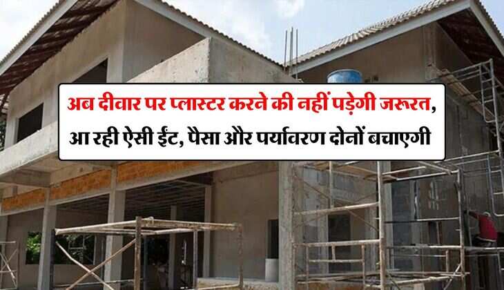 House Construction Cost : अब दीवार पर प्लास्टर करने की नहीं पड़ेगी जरूरत, आ रही ऐसी ईंट, पैसा और पर्यावरण दोनों बचाएगी