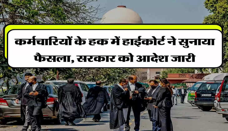 High Court Ruled - कर्मचारियों के हक में हाईकोर्ट ने सुनाया फैसला, सरकार को आदेश जारी