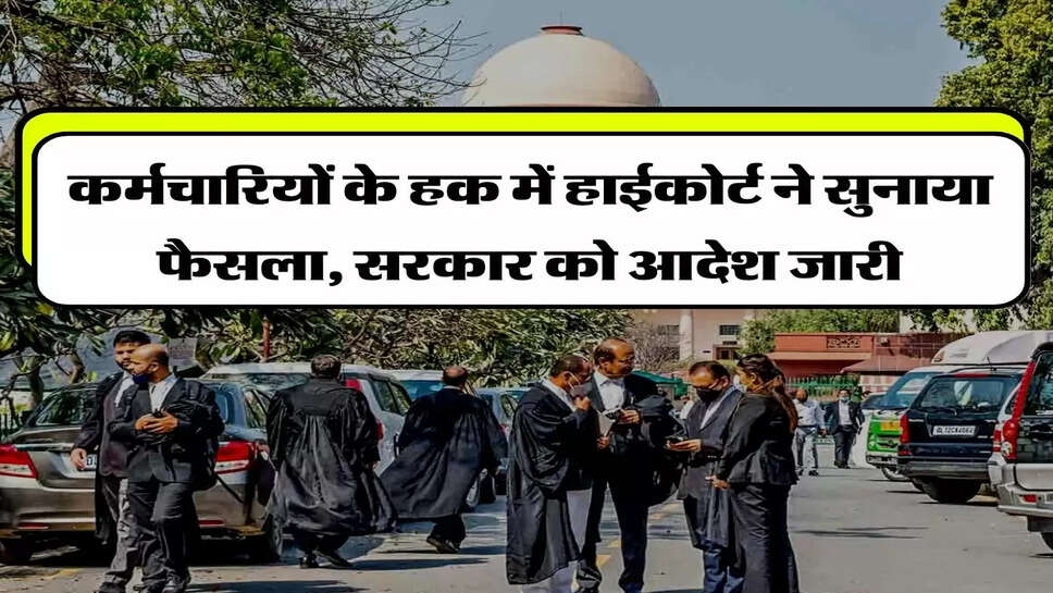 High Court Ruled - कर्मचारियों के हक में हाईकोर्ट ने सुनाया फैसला, सरकार को आदेश जारी