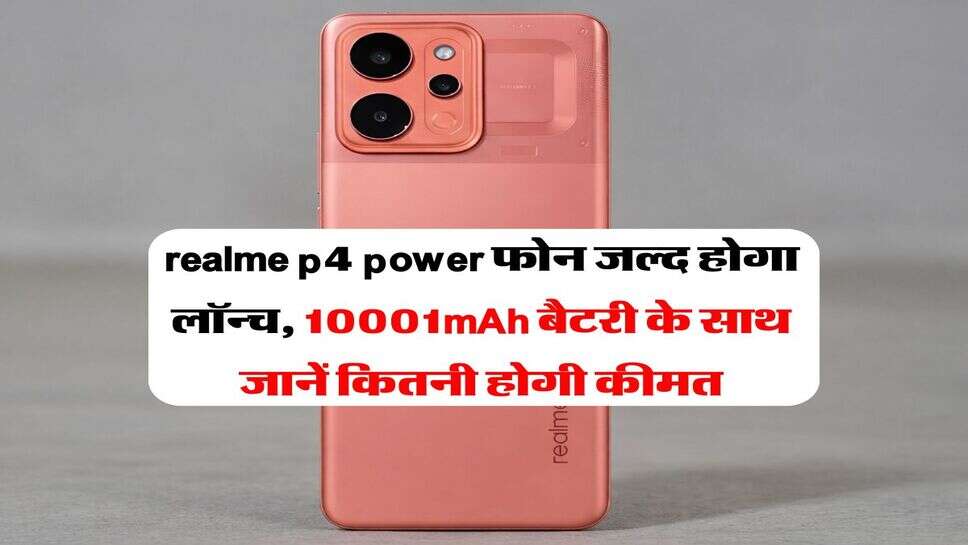 realme p4 power फोन जल्द होगा लॉन्च, 10001mAh बैटरी के साथ जानें कितनी होगी कीमत