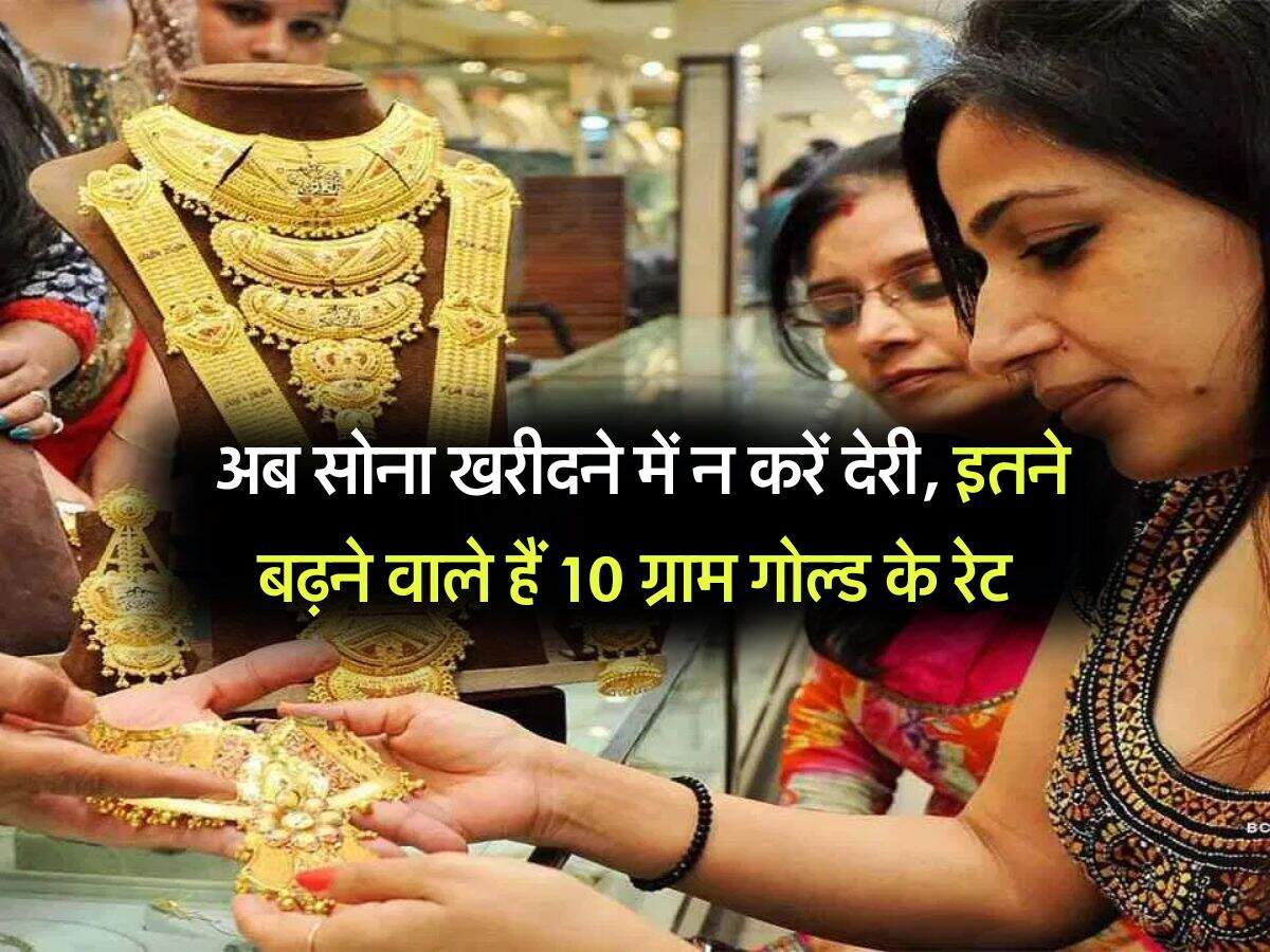 Gold Rate : अब सोना खरीदने में न करें देरी, इतने बढ़ने वाले हैं 10 ग्राम गोल्ड के रेट