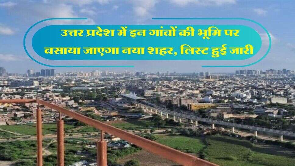 UP News : उत्तर प्रदेश में इन गांवों की भूमि पर बसाया जाएगा नया शहर, लिस्ट हुई जारी