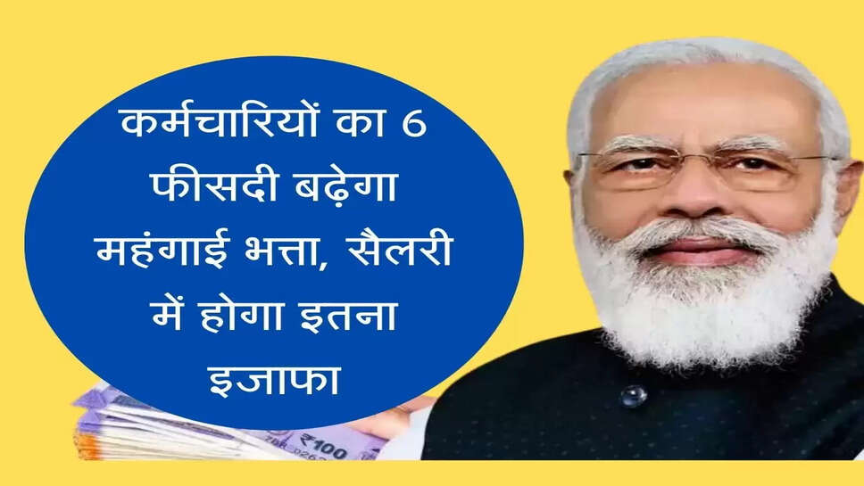 Karmchari DA कर्मचारियों का 6 फीसदी बढ़ेगा महंगाई भत्ता, सैलरी में होगा इतना इजाफा