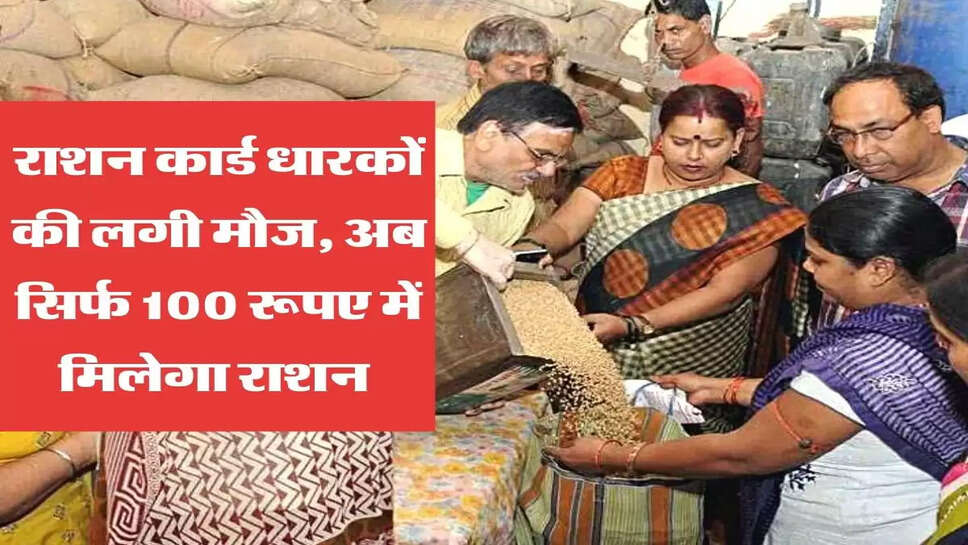 राशन कार्ड धारकों की लगी मौज, अब सिर्फ 100 रूपए में मिलेगा राशन&nbsp;