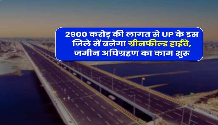 2900 करोड़ की लागत से UP के इस जिले में बनेगा ग्रीनफील्ड हाईवे, जमीन अधिग्रहण का काम शुरू