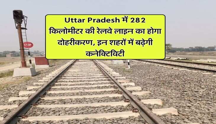 Uttar Pradesh में 282 किलोमीटर की रेलवे लाइन का होगा दोहरीकरण, इन शहरों में बढ़ेगी कनेक्टिविटी