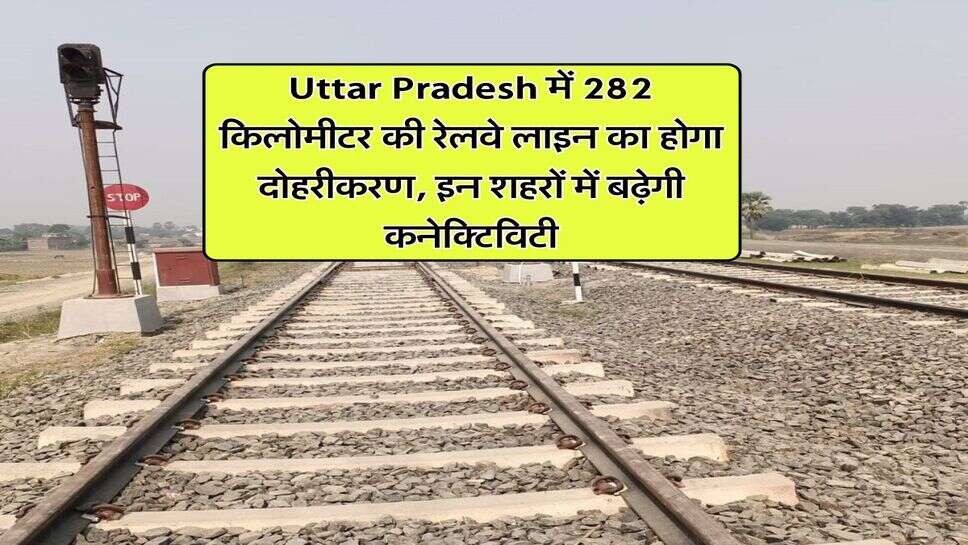 Uttar Pradesh में 282 किलोमीटर की रेलवे लाइन का होगा दोहरीकरण, इन शहरों में बढ़ेगी कनेक्टिविटी