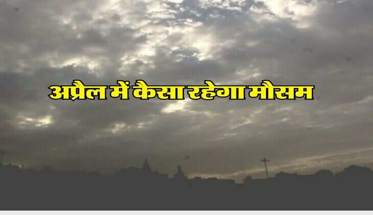 Weather Update : अप्रैल में कैसा रहेगा मौसम, IMD ने दी जानकारी&nbsp;