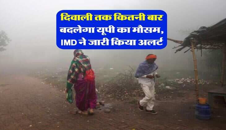 UP Weather :  दिवाली तक कितनी बार बदलेगा यूपी का मौसम, IMD ने जारी किया अलर्ट