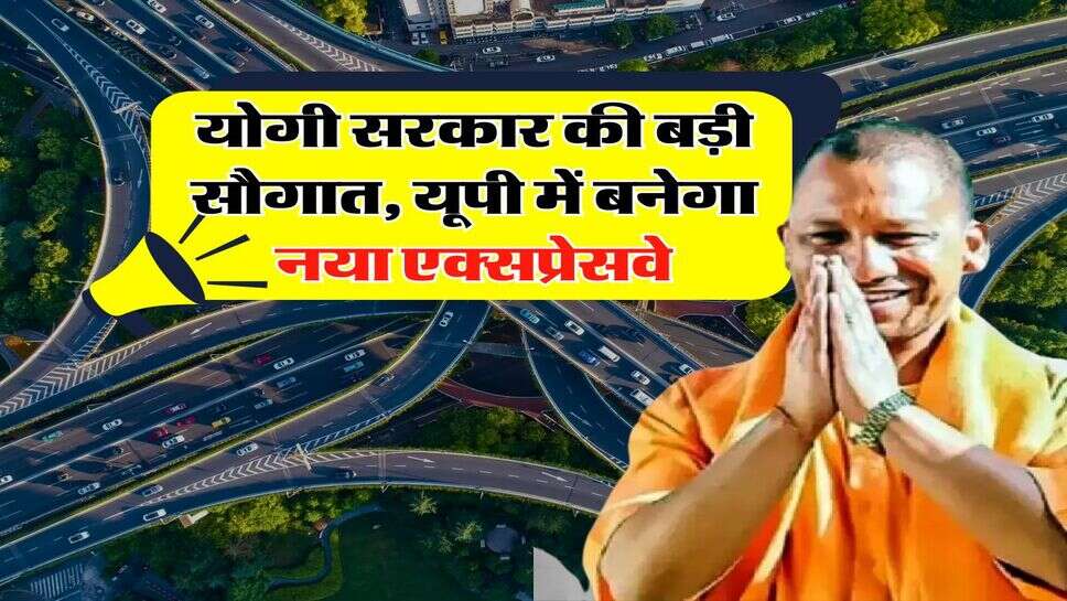 UP Expressway : योगी सरकार की बड़ी सौगात, यूपी में बनेगा नया एक्सप्रेसवे, 56 गांवों को मिलेगी कनेक्टिविटी&nbsp;