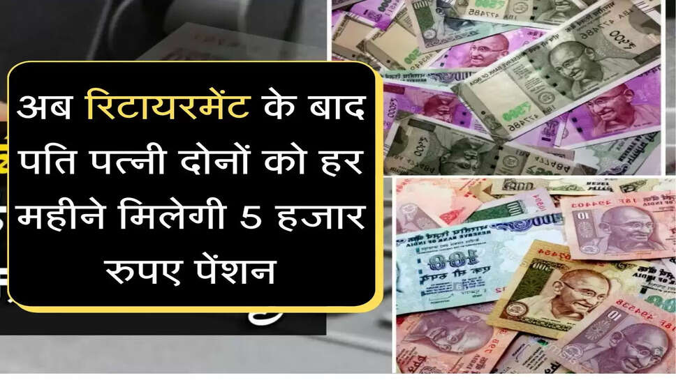 Retirement Pension अब रिटायरमेंट के पति पत्नी दोनों को हर महीने मिलेगी 5 हजार रुपए पेंशन, समझें पूरा प्लान