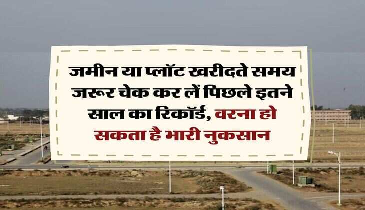 Property Documents : जमीन या प्लॉट खरीदते समय जरूर चेक कर लें पिछले इतने साल का रिकॉर्ड, वरना हो सकता है भारी नुकसान
