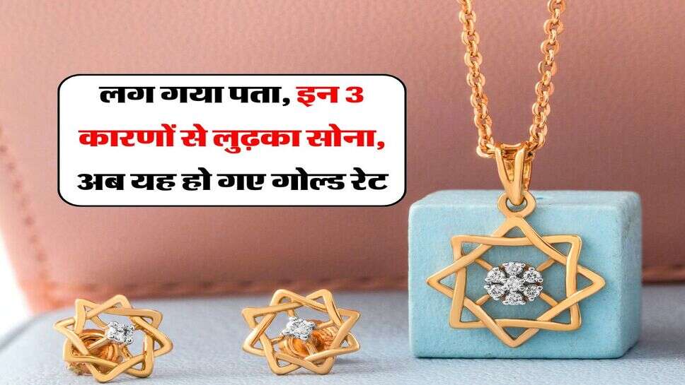 Gold Rate Down : लग गया पता, इन 3 कारणों से लुढ़का सोना, अब यह हो गए गोल्ड रेट