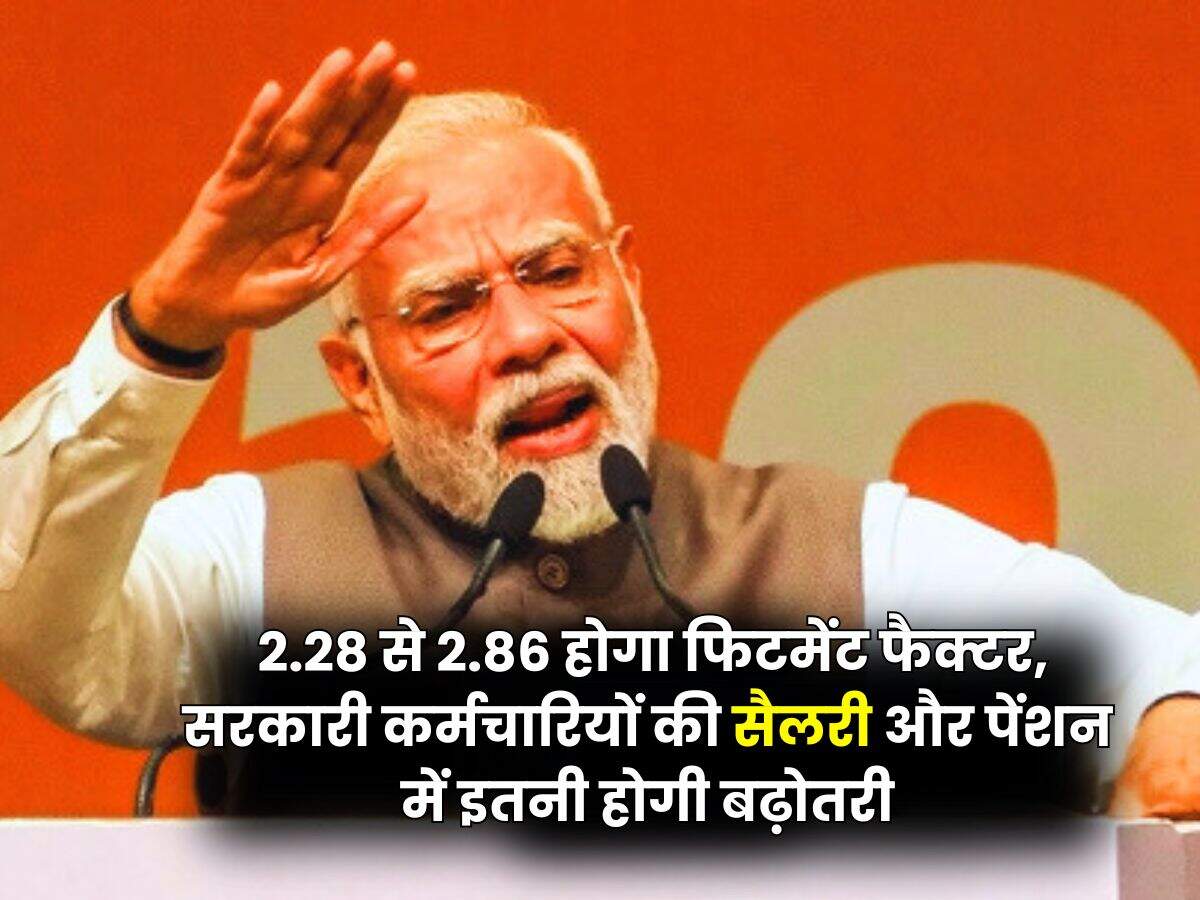 Fitment Factor Hike : 2.28 से 2.86 होगा फिटमेंट फैक्टर, सरकारी कर्मचारियों की सैलरी और पेंशन में इतनी होगी बढ़ोतरी