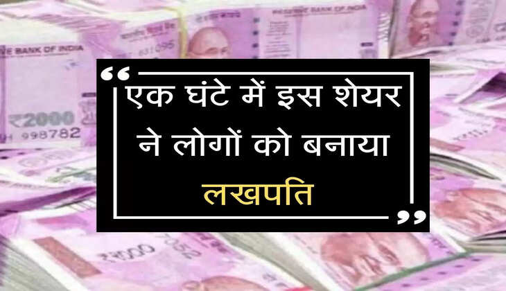 एक घंटे में इस शेयर ने लोगों को बनाया लखपति 