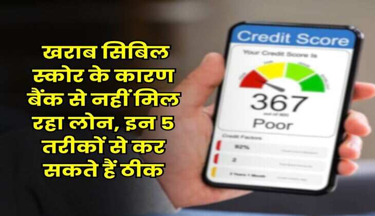 CIBIL Score : खराब सिबिल स्कोर के कारण बैंक से नहीं मिल रहा लोन, इन 5 तरीकों से कर सकते हैं ठीक
