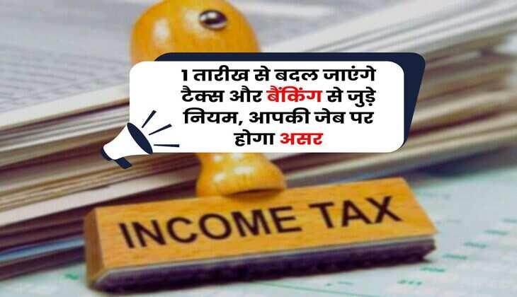 New Rules : 1 तारीख से बदल जाएंगे टैक्स और बैंकिंग से जुड़े नियम, आपकी जेब पर होगा असर