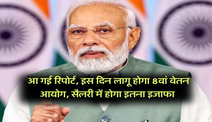 8th pay commission : आ गई रिपोर्ट, इस दिन लागू होगा 8वां वेतन आयोग, सैलरी में होगा इतना इजाफा