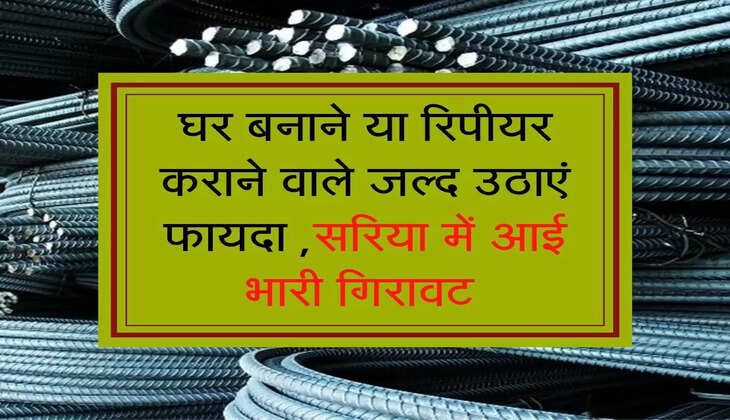 घर बनाने या रिपीयर कराने वाले जल्द उठाएं फायदा ,सरिया में आई भारी गिरावट 