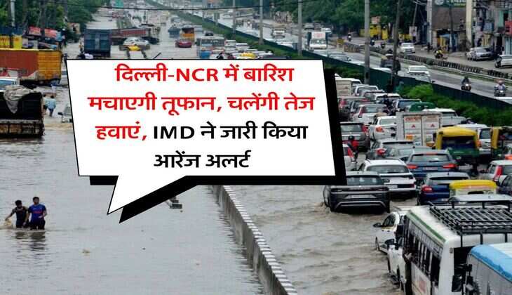 Delhi Weather : दिल्ली-NCR में बारिश मचाएगी तूफान, चलेंगी तेज हवाएं, IMD ने जारी किया आरेंज अलर्ट