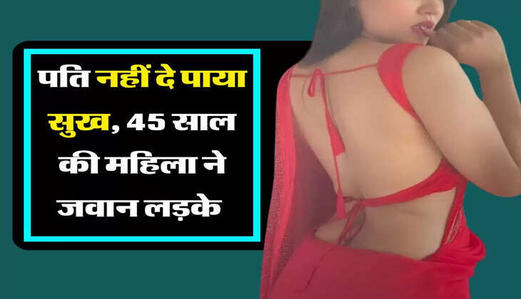 My Story: पति नहीं दे पाया सुख, 45 साल की महिला ने जवान लड़के को बनाया प्रेमी&nbsp;