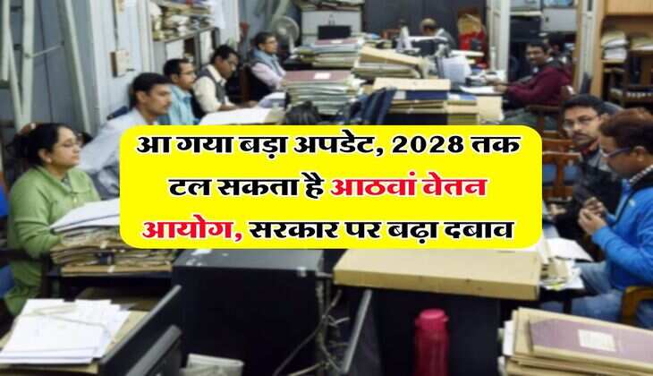 UP News : आ गया बड़ा अपडेट, 2028 तक टल सकता है आठवां वेतन आयोग, सरकार पर बढ़ा दबाव