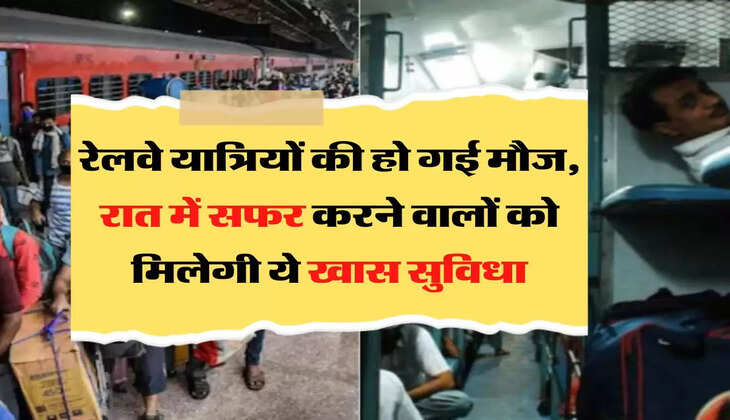  रेलवे यात्रियों की हो गई मौज, रात में सफर करने वालों को मिलेगी ये खास सुविधा