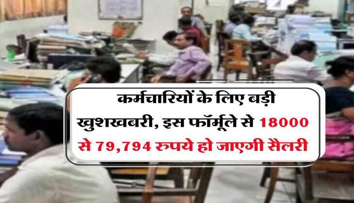 Employees Salary Hike : कर्मचारियों के लिए बड़ी खुशखबरी, इस फॉर्मूले से 18000 से 79,794 रुपये हो जाएगी सैलरी