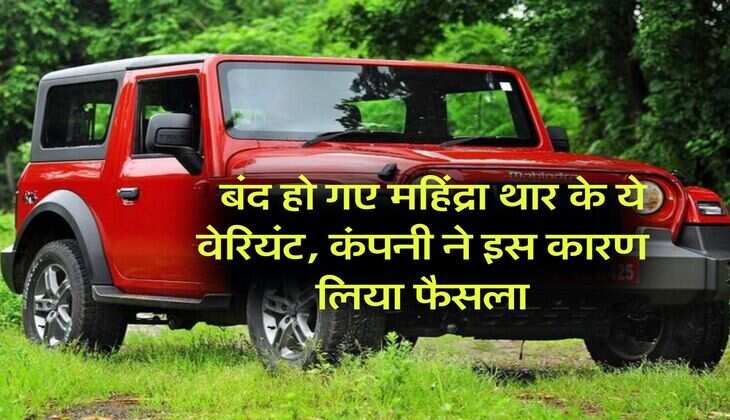 Mahindra Thar : बंद हो गए महिंद्रा थार के ये वेरियंट, कंपनी ने इस कारण लिया फैसला