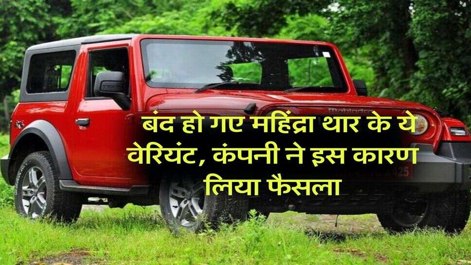 Mahindra Thar : बंद हो गए महिंद्रा थार के ये वेरियंट, कंपनी ने इस कारण लिया फैसला