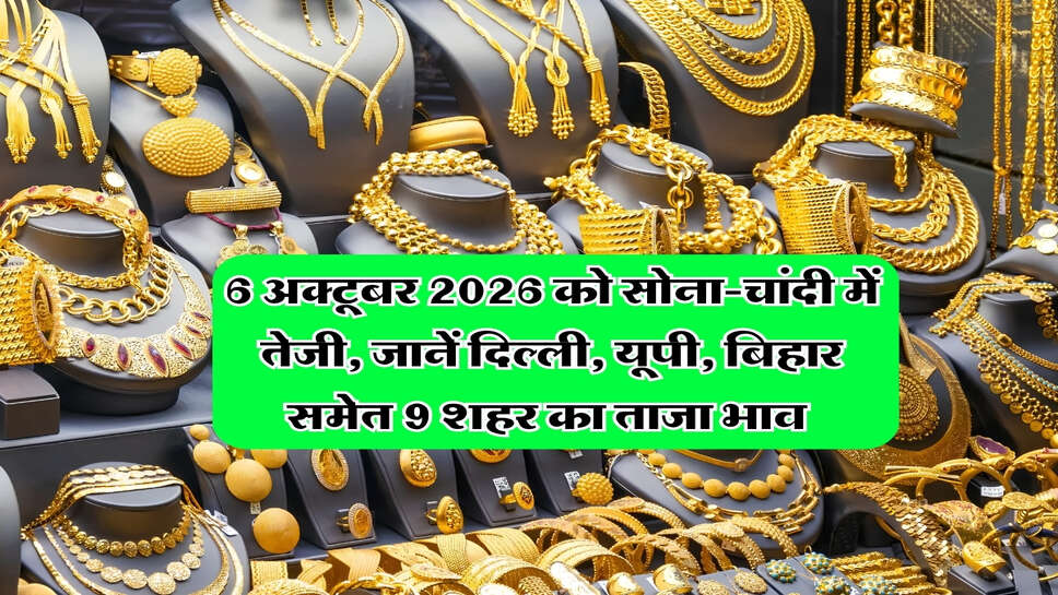 6 अक्टूबर 2026 को सोना-चांदी में तेजी, जानें दिल्ली, यूपी, बिहार समेत 9 शहर का ताजा भाव&nbsp;