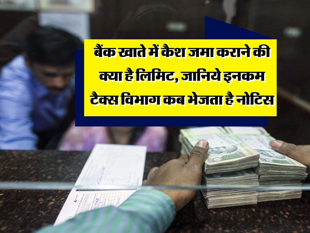 Income Tax : बैंक खाते में कैश जमा कराने की क्या है लिमिट, जानिये इनकम टैक्स विभाग कब भेजता है नोटिस