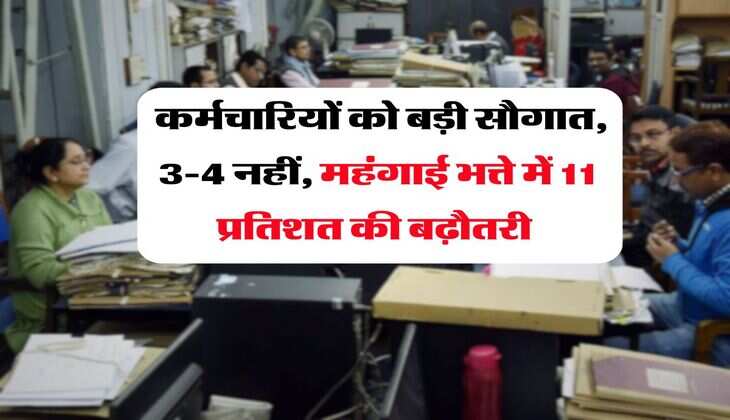 DA Hike : कर्मचारियों को बड़ी सौगात, 3-4 नहीं, महंगाई भत्ते में 11 प्रतिशत की बढ़ौतरी