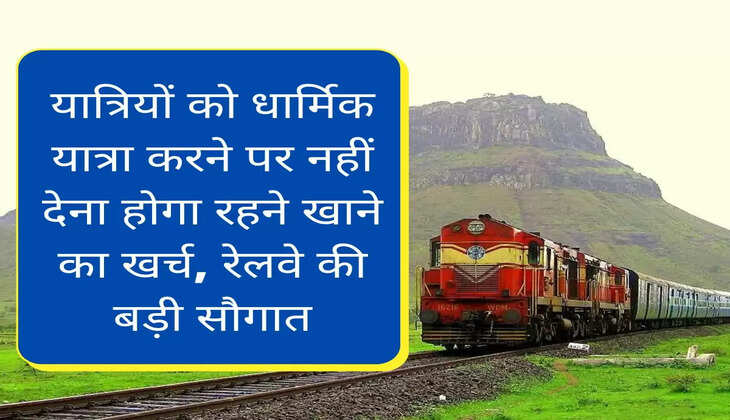 यात्रियों को धार्मिक यात्रा करने पर नहीं देना होगा रहने खाने का खर्च, रेलवे की बड़ी सौगात