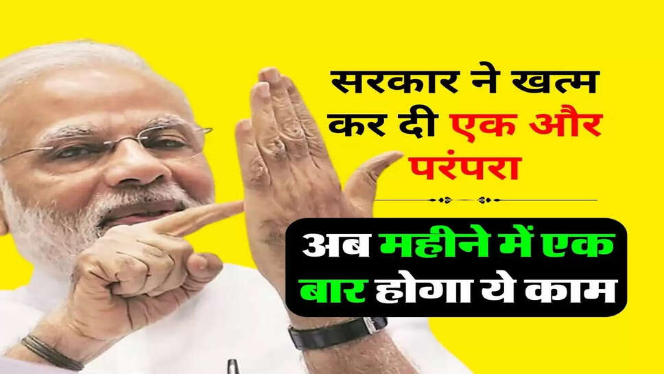 &nbsp;Business : सरकार ने खत्म कर दी एक और परंपरा, अब महीने में एक बार होगा ये काम