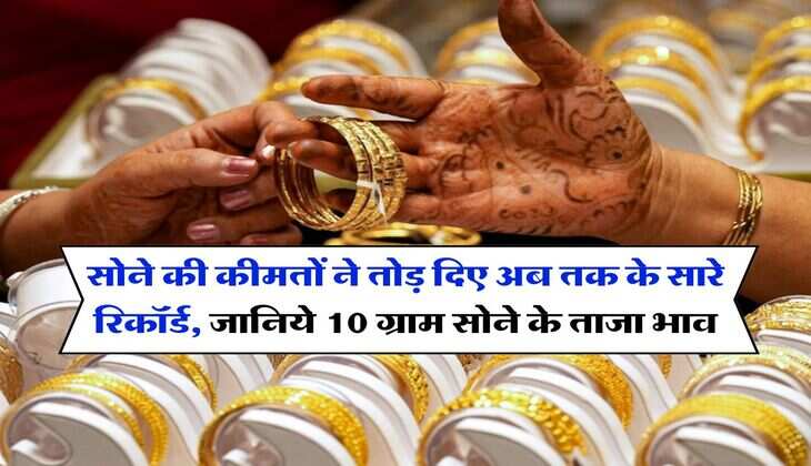 Gold Rate : सोने की कीमतों ने तोड़ दिए अब तक के सारे रिकॉर्ड, जानिये 10 ग्राम सोने के ताजा भाव