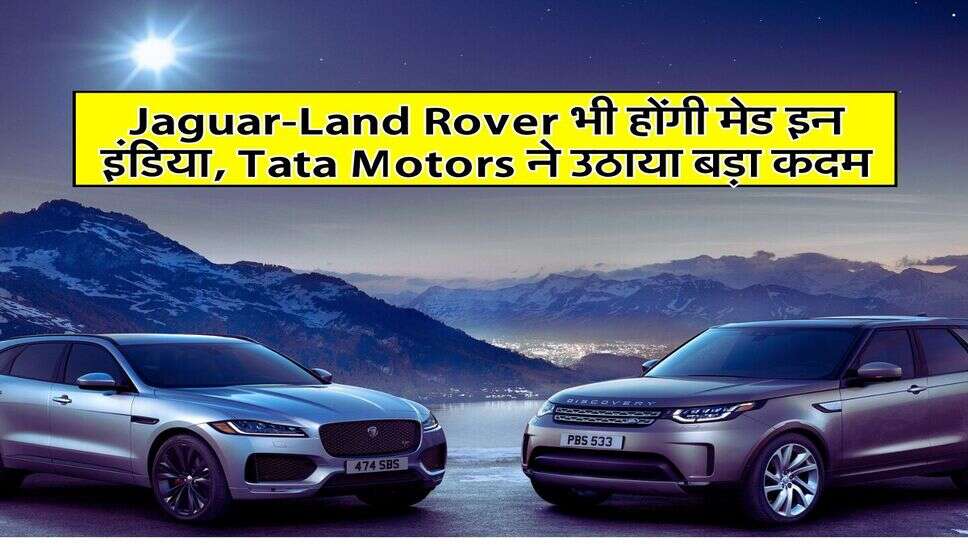 Jaguar-Land Rover भी होंगी मेड इन इंडिया, Tata Motors ने उठाया बड़ा कदम