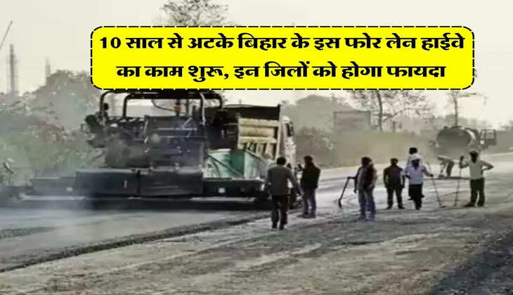 Bihar New Highway : 10 साल से अटके बिहार के इस फोर लेन हाईवे का काम शुरू, इन जिलों को होगा फायदा