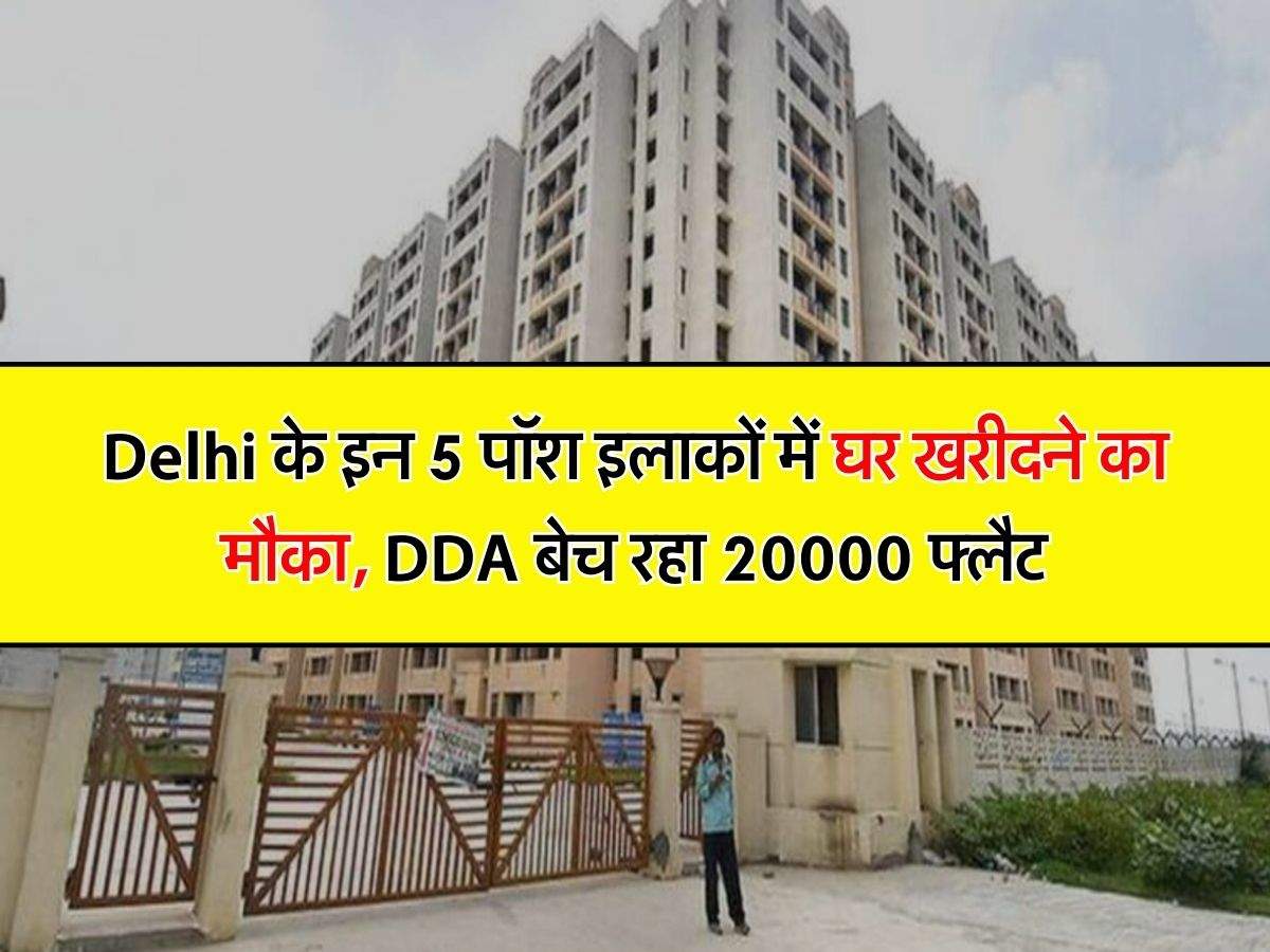 Delhi के इन 5 पॉश इलाकों में घर खरीदने का मौका, DDA बेच रहा 20000 फ्लैट