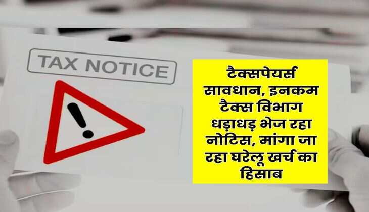Income Tax Notice : टैक्सपेयर्स सावधान, इनकम टैक्स विभाग धड़ाधड़ भेज रहा नोटिस, मांगा जा रहा घरेलू खर्च का हिसाब