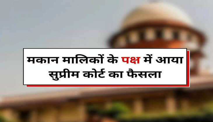 Supreme Court Decision : मकान मालिकों के पक्ष में आया सुप्रीम कोर्ट का फैसला, किराएदारों को झटका