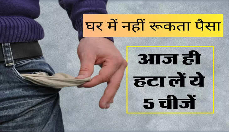 Vastu Tips : घर में नहीं रूकता पैसा, तो आज ही हटा लें ये 5 चीजें