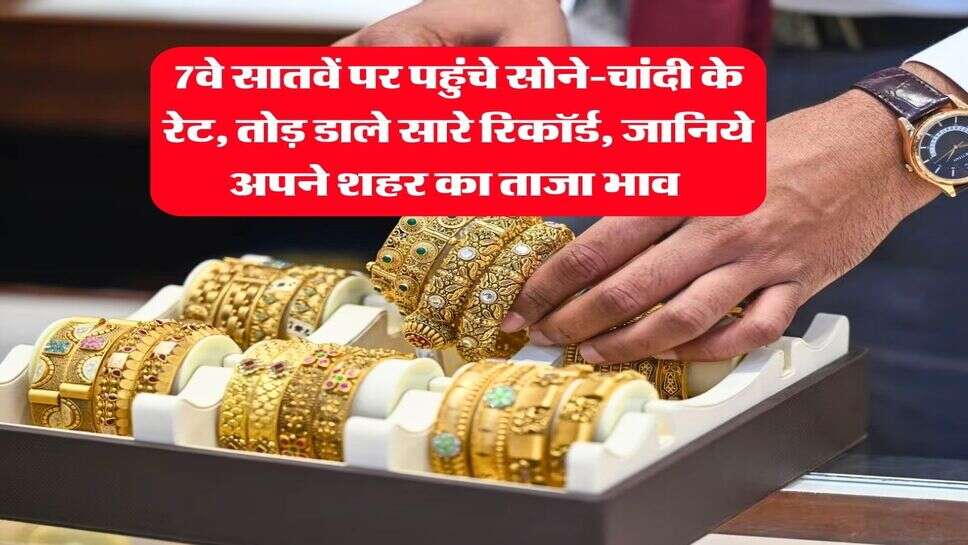 Gold-Silver Rate : 7वे सातवें पर पहुंचे सोने-चांदी के रेट, तोड़ डाले सारे रिकॉर्ड, जानिये अपने शहर का ताजा भाव 