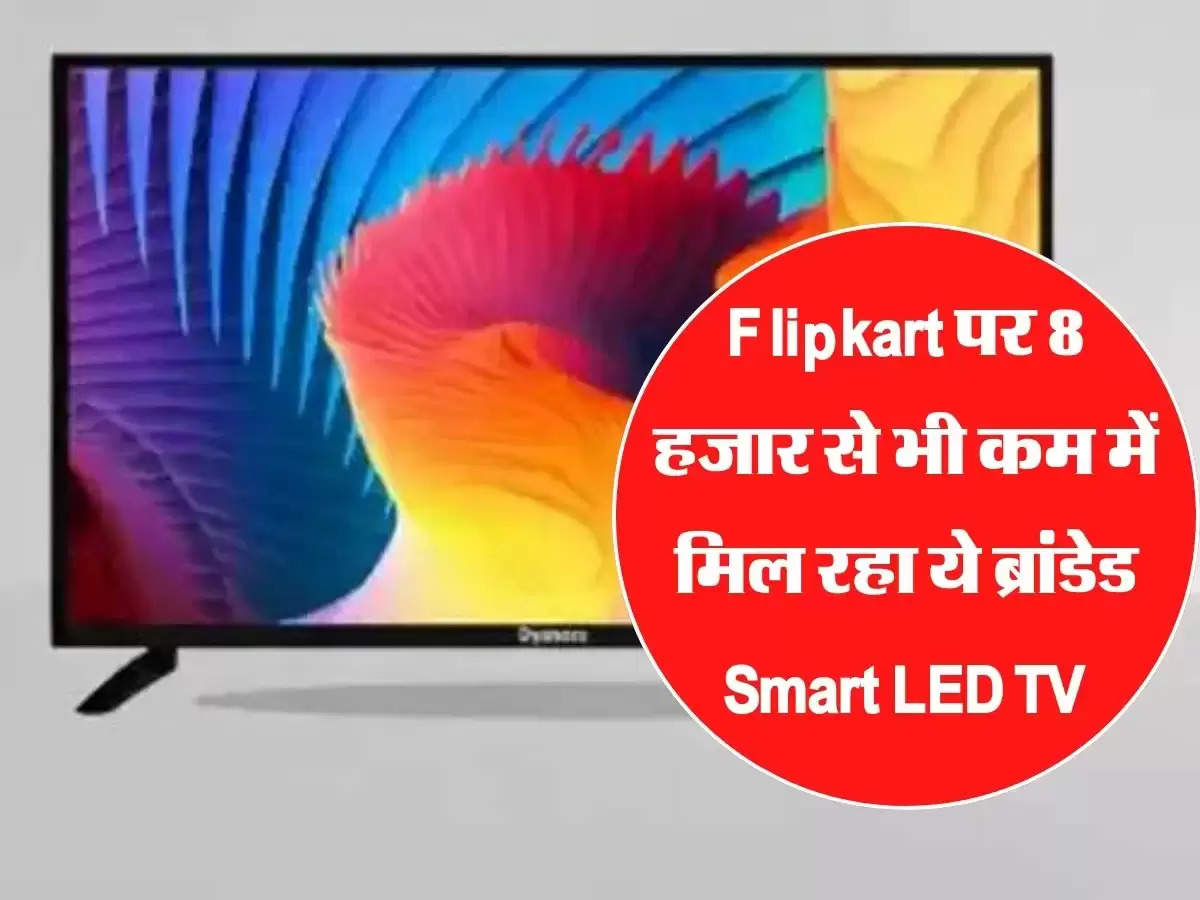 Flipkart पर 8 हजार से भी कम में मिल रहा ये ब्रांडेड Smart LED TV